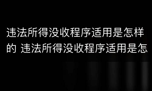 违法所得没收程序适用是怎样的 违法所得没收程序适用是怎样的规定