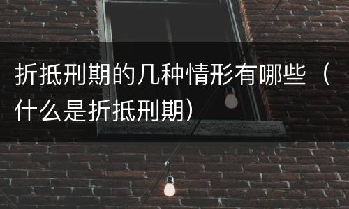 折抵刑期的几种情形有哪些（什么是折抵刑期）