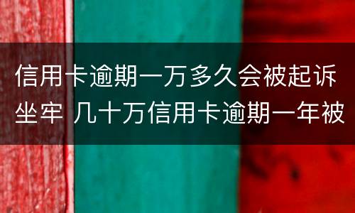 信用卡逾期一万多久会被起诉坐牢 几十万信用卡逾期一年被起诉后果会怎么样