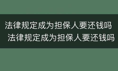 法律规定成为担保人要还钱吗 法律规定成为担保人要还钱吗