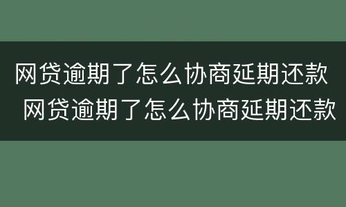 网贷逾期了怎么协商延期还款 网贷逾期了怎么协商延期还款呢