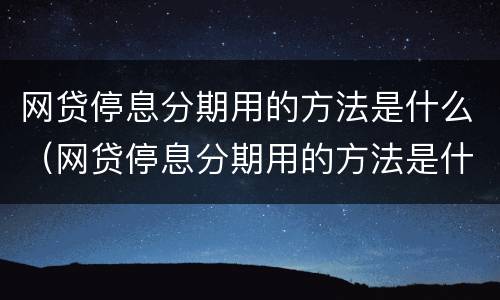 网贷停息分期用的方法是什么（网贷停息分期用的方法是什么意思）
