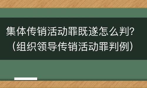集体传销活动罪既遂怎么判？（组织领导传销活动罪判例）