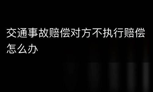 交通事故赔偿对方不执行赔偿怎么办