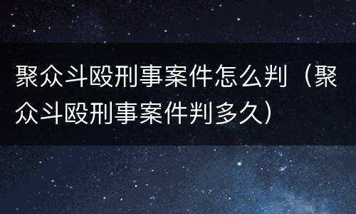 聚众斗殴刑事案件怎么判（聚众斗殴刑事案件判多久）