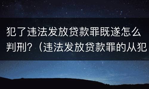 犯了违法发放贷款罪既遂怎么判刑?（违法发放贷款罪的从犯）