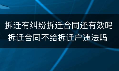 拆迁有纠纷拆迁合同还有效吗 拆迁合同不给拆迁户违法吗