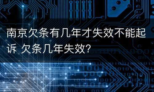 南京欠条有几年才失效不能起诉 欠条几年失效?