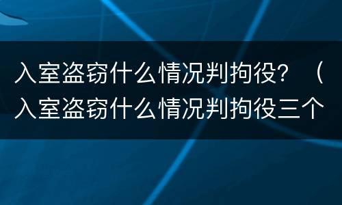 入室盗窃什么情况判拘役？（入室盗窃什么情况判拘役三个月）