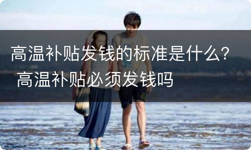 高温补贴发钱的标准是什么？ 高温补贴必须发钱吗