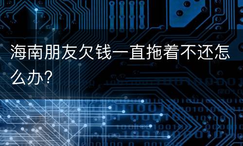 海南朋友欠钱一直拖着不还怎么办?