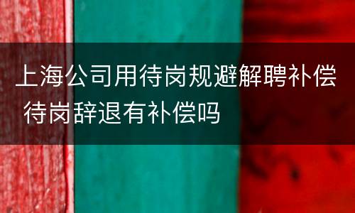上海公司用待岗规避解聘补偿 待岗辞退有补偿吗