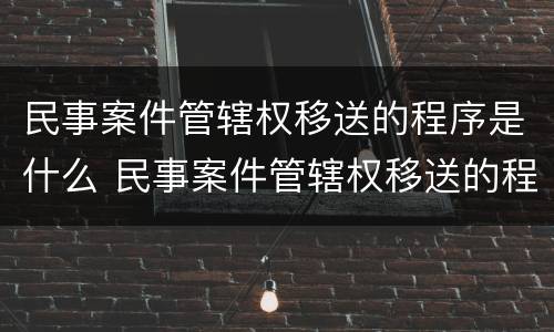 民事案件管辖权移送的程序是什么 民事案件管辖权移送的程序是什么意思