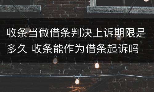 收条当做借条判决上诉期限是多久 收条能作为借条起诉吗