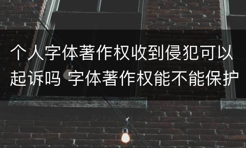 个人字体著作权收到侵犯可以起诉吗 字体著作权能不能保护