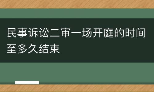 民事诉讼二审一场开庭的时间至多久结束