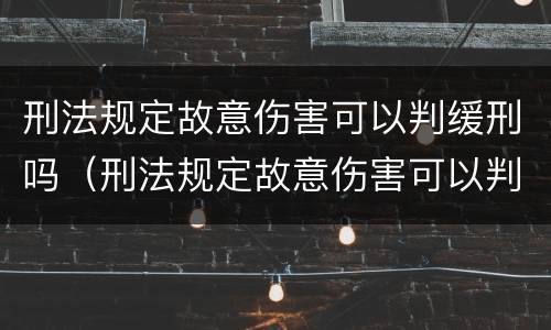 刑法规定故意伤害可以判缓刑吗（刑法规定故意伤害可以判缓刑吗多久）