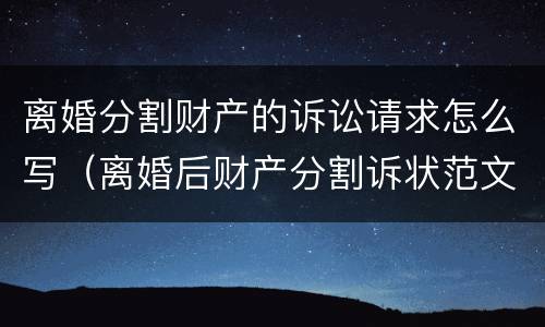 离婚分割财产的诉讼请求怎么写（离婚后财产分割诉状范文）
