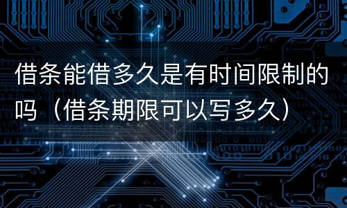 借条能借多久是有时间限制的吗（借条期限可以写多久）