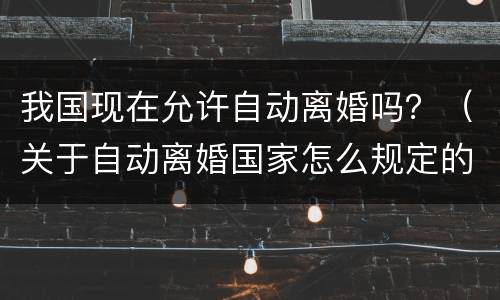 我国现在允许自动离婚吗？（关于自动离婚国家怎么规定的）