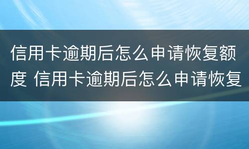 信用卡逾期后怎么申请恢复额度 信用卡逾期后怎么申请恢复额度呢