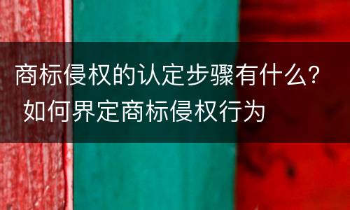 商标侵权的认定步骤有什么？ 如何界定商标侵权行为