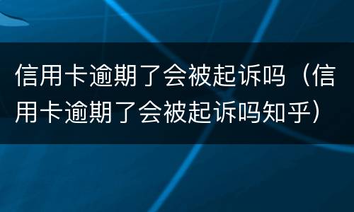 信用卡逾期了会被起诉吗（信用卡逾期了会被起诉吗知乎）