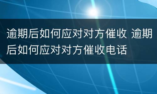 逾期后如何应对对方催收 逾期后如何应对对方催收电话