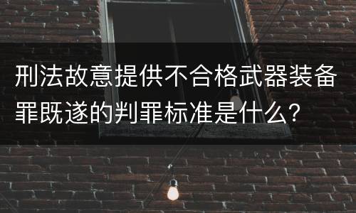 刑法故意提供不合格武器装备罪既遂的判罪标准是什么？