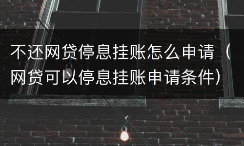 不还网贷停息挂账怎么申请（网贷可以停息挂账申请条件）