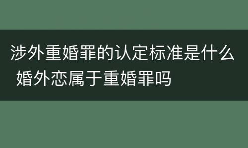 涉外重婚罪的认定标准是什么 婚外恋属于重婚罪吗