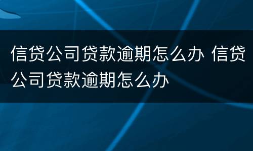 信贷公司贷款逾期怎么办 信贷公司贷款逾期怎么办