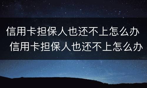 信用卡担保人也还不上怎么办 信用卡担保人也还不上怎么办呢