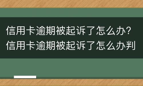 信用卡逾期被起诉了怎么办? 信用卡逾期被起诉了怎么办判决后要还利息违约金吗