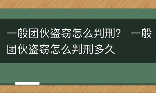 一般团伙盗窃怎么判刑？ 一般团伙盗窃怎么判刑多久