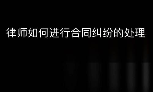 律师如何进行合同纠纷的处理