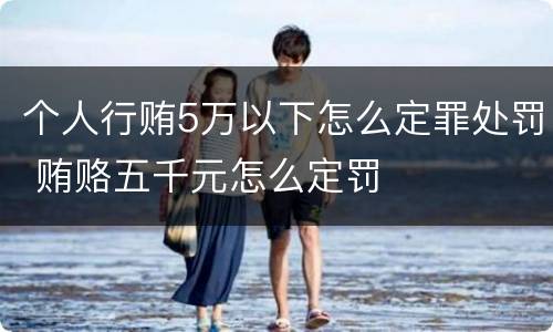 个人行贿5万以下怎么定罪处罚 贿赂五千元怎么定罚