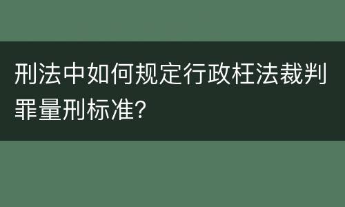 刑法中如何规定行政枉法裁判罪量刑标准？