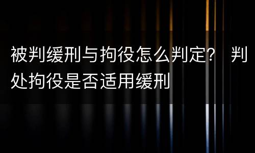被判缓刑与拘役怎么判定？ 判处拘役是否适用缓刑