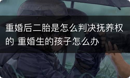 重婚后二胎是怎么判决抚养权的 重婚生的孩子怎么办