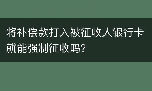 将补偿款打入被征收人银行卡就能强制征收吗？