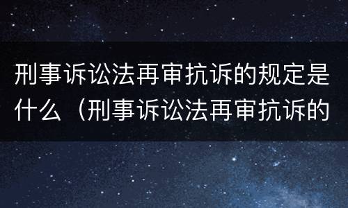 刑事诉讼法再审抗诉的规定是什么（刑事诉讼法再审抗诉的规定是什么意思）