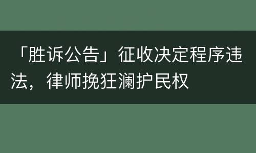 「胜诉公告」征收决定程序违法，律师挽狂澜护民权
