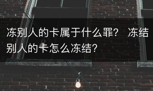 冻别人的卡属于什么罪？ 冻结别人的卡怎么冻结?