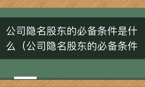 公司隐名股东的必备条件是什么（公司隐名股东的必备条件是什么意思）