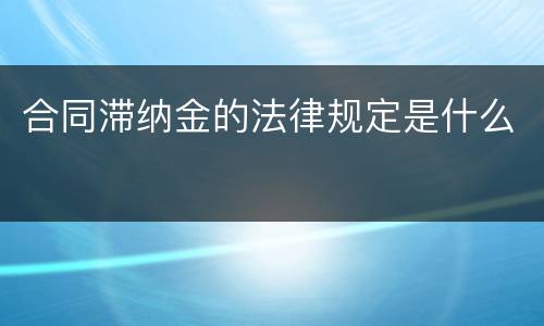 合同滞纳金的法律规定是什么