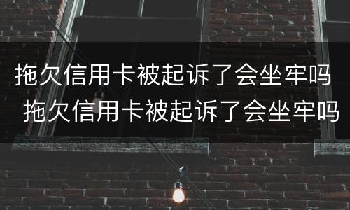 拖欠信用卡被起诉了会坐牢吗 拖欠信用卡被起诉了会坐牢吗知乎