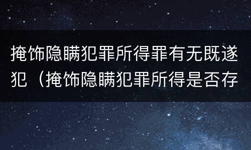 掩饰隐瞒犯罪所得罪有无既遂犯（掩饰隐瞒犯罪所得是否存在未遂）