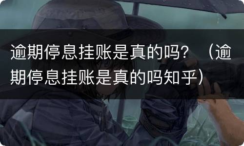 逾期停息挂账是真的吗？（逾期停息挂账是真的吗知乎）