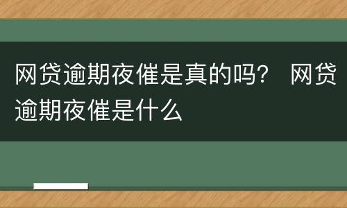 网贷逾期夜催是真的吗？ 网贷逾期夜催是什么